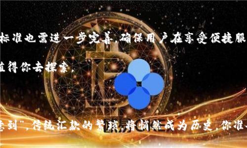 区块链汇款是利用区块链技术进行资金转移的一种方式。与传统汇款方式相比，区块链汇款具有去中心化、透明性高、成本低以及速度快等特点，逐渐成为越来越多人的选择。

### 什么是区块链？

在讨论区块链汇款之前，我们先来搞清楚什么是区块链。简单来说，区块链是一种分布式数据库技术，它像一个巨大的数字账本，可以记录所有的交易信息。想象一下，把每一笔交易都写在一本不会丢失的账本上，而这个账本被分散在世界各地的许多计算机上，大家都在看着、记录着，谁都无法随意更改。这种特性让区块链在安全性和透明度上具备了巨大的优势。

### 区块链汇款的运作机制

1. 汇款的基本流程
传统汇款通常需要经过银行及相关中介机构，资金在不同银行之间转移，涉及多重验证和手续，往往耗时多且费用高。相比之下，区块链汇款则能通过直接对接Digital Wallet（数字钱包）来实现资金的转移。

想象一下，区块链汇款就像在超市里的自助结账机，你可以直接扫描、付款，不需要排队等候工作人员来帮你完成每一笔交易。资金在几个分钟内就可以完成转移，特别适合跨国汇款。

2. 各方参与者的角色
在区块链汇款中，参与者主要有发款方、收款方和矿工。发款方通过钱包发起汇款请求，信息被打包成一个区块，矿工们则通过计算能力来验证这一交易的合法性，并将其添加到区块链上，最后完成这笔交易。

### 区块链汇款的优势

1. 费用低廉
传统汇款平台，如Western Union（西联汇款）、PayPal等，通常会收取较高的手续费。而区块链汇款的手续费通常较低，尤其在大额汇款时，优势更加明显。谁说你不能省下一笔美金，可以去吃顿好的呢？

2. 速度快速
传统一笔跨国汇款可能需要几天时间，但通过区块链技术，资金可以瞬间到账。那种等待的焦虑，仿佛是在等自己买的快递，看到“物流已经发货”，可是自己仍然在等待中煎熬，最后汇款到了，简直是如释重负。

3. 安全性高
区块链技术采用加密机制，确保了交易的安全。每笔交易都被记录在区块链上，且不可更改，这就像是一个永恒的记忆，告诉你曾经发生过什么。谁还没点小烦恼呢？忘记个密码或账户登录更是让人纠结，但区块链让资金安全得多，避免了传统银行可能出现的账户被盗或信息泄露的问题。

### 区块链汇款的劣势

1. 监管问题
由于其去中心化的特性，区块链汇款在某种程度上缺乏监管。如果某些人利用这一技术进行不法交易，监管机构将面临挑战。这就像没有监控的仓库，里面会不会放些什么那还真不好说。

2. 易波动性
许多区块链汇款使用的加密货币（如比特币）可能在短时间内经历剧烈波动，导致汇款金额可能会有所不同。比如，你准备汇出一笔1000美元的比特币，结果因为市场的短时间波动，一会就变成950美元，让人无奈呀。

### 区块链汇款的应用场景

1. 民间汇款
无论是在海外打工的华人，还是跟家人跨国交流的朋友，区块链汇款都能够成为他们日常资金流动的重要工具。让隔着千山万水的人也能感受到家的温暖，是多么美好的事情。

2. 商业结算
越来越多的企业也开始采用区块链技术进行国际贸易结算。这样不仅减低了交易成本，还加快了支付流程。公司老板们想必也不希望在到账的过程中经历口水仗，而是希望能顺畅开干！

3. 社会公益
许多慈善机构开始使用区块链汇款来确保捐款的透明性，让更多的爱心流向真正需要帮助的人。这样的做法不仅让捐款人可追踪资金去向，也提升了社会责任感，简直是温暖人心的行为。

### 未来展望

随着技术的不断发展，区块链汇款正日益成熟，未来有无限可能。或许有一天，汇款就像发短消息一样简单和迅速！当然，随着这种趋势的发展，相关法规和技术标准也需进一步完善，确保用户在享受便捷服务的同时，资金安全有保障。

因此，如果你还没有尝试过区块链汇款，不妨先了解一下，看看它是否适合你的需求。不论是由于对传统汇款流程的不满，还是对新技术的好奇，区块链汇款都值得你去探索。

### 结语

总之，区块链汇款作为一种新兴的汇款方式，运用新技术为用户带来了极大的便利和安全。未来的汇款世界，可能不再是“纸上得来终觉浅”，而是“指尖轻点心意到”。传统汇款的繁琐，将悄然成为历史，你准备好迎接这场革命了吗？