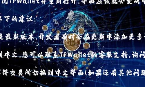 要在TPWallet的博饼交易所将界面语言更改为中文，通常可以按照以下步骤进行：

1. **打开TPWallet应用**：首先，请确保您已经安装了TPWallet应用，并打开它。

2. **进入设置**：在应用的主界面，寻找设置（Settings）选项，通常可以在右上角或左上角找到一个齿轮图标，点击进入设置菜单。

3. **查找语言选项**：在设置菜单中，找到“语言”或“Language”选项。这一部分可能会显示您当前的语言设置。

4. **选择中文**：在语言选项中，寻找“中文”或“Chinese”，然后选择它。应用可能会提示您重新启动以应用语言更改。

5. **确认更改**：如果需要重启应用，请关闭TPWallet并重新打开，界面应该就会变成中文。

如果以上步骤无法解决问题，您可以考虑以下的建议：

- **更新应用**：确保您的TPWallet应用是最新版本。开发者有时会在更新中添加更多语言支持和修复一些已知的问题。

- **联系支持团队**：如果仍然无法切换到中文，您可以联系TPWallet的客服支持，询问是否有特殊的设置或问题。

希望这些步骤能够帮助您将TPWallet的博饼交易所切换到中文界面！如果还有其他问题，请随时问我。