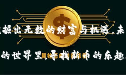 tpwallet新币都在哪里？探索数字资产的藏宝图！

tpwallet, 新币, 数字资产, 加密货币/guanjianci

在数字资产的世界里，tpwallet就像一张藏宝图，指引我们寻找那些新鲜出炉的币种。要知道，这些新币不仅仅是数字的组合，更是充满潜力和未来的投资机会。今天，我们就来一探究竟，让你在这幅藏宝图上寻找到属于你的宝藏。

什么是tpwallet？
tpwallet，即“TP Wallet”，是一个多链数字货币钱包，用户可以在这个平台上安全地存储、转账和管理自己的数字资产。正如航海家在海上航行所需的高精度导航仪，tpwallet为广大的加密货币爱好者提供了便利与安全的操作体验。

tpwallet中的新币在哪里寻找？
如果你是数字资产的探险者，想要找到tpwallet中的新币，就像是在寻找精灵宝可梦一样刺激有趣。一般而言，新币的发布和上线信息可以通过以下几种方式进行获取：

1. 官方公告
首先，你可以关注tpwallet的官方网站和官方社交媒体账号。每当有新币上线，通常会通过这些渠道发布公告。就像在冬季等候圣诞老人的来临，期待着礼物的到来。

2. 交易所的动态
很多新币会选择在交易所首发，这就需要你时常关注各大交易所的动态。记得像追逐明星一样，留意那些新兴的加密货币交易所，这里经常会有一些潜力币的发布信息。

3. 社区与论坛
加入一些活跃的加密货币社区，比如Telegram群、Reddit论坛等，都是获取新币信息的好途径。这里就像是各类“藏宝猎人”的聚集地，各种消息和信息可以帮助你更好地掌握市场动态。

4. 代币交易平台
在tpwallet中，你不仅可以直接看到已上线的币种，而那些新兴的代币往往会先出现在去中心化交易平台（如Uniswap、PancakeSwap）中进行交易。可以想象一下，这些代币就像在寻找自己的“家”，希望用户能够把它们带到繁荣的tpwallet中。

新币的潜力评估
找到新币本身并不代表万事大吉，如何评估这些新币的潜力才是你真正的“藏宝”技巧。可从以下几个方面入手：

1. 项目团队
这就好比演员的演技，团队的实力直接影响了币种的未来。查看项目团队的背景是否丰富，是否有成功的项目经验，都是投资者必须注意的环节。

2. 白皮书
白皮书就像一本指南，能帮助投资者了解这个项目的目标和未来规划。认真阅读这些资料，看看你是否愿意跟随这个项目的旅程。

3. 市场需求
任何产品的诞生都需要面对市场的考验，新币的需求量直接决定了其价值。考虑一下，假设你在海边捡到的每一颗贝壳，是否真的是值得你去收藏的珍品。

4. 社区活跃度
投资的有趣之处在于：有时候，项目的价值不仅依靠技术本身，更依赖于社区的推动。一个活跃的社区就像是糖果工厂的员工，而新币正是他们不断生产的甜蜜产品。

加入tpwallet的好处
使用tpwallet的好处有很多，不仅安全性和便捷性让人赞不绝口，下面我们就来聊聊：

1. 安全可靠
tpwallet采用先进的加密技术，确保用户资产的安全性。就像把你的宝藏埋在了世界各地最安全的地方，放心大胆地去探索。

2. 操作简单
无论你是新手还是老手，tpwallet都为用户提供了直观的界面和简单的操作流程，让你在这片数字海洋中畅游无阻。

3. 支持多种币种
tpwallet支持众多主流币种以及新兴代币的存储，让你的钱包不仅仅是一个“抽屉”，更是一个“数字宝库”。

4. 实时行情跟踪
tpwallet提供实时的市场行情跟踪，让你时刻掌握市场动向。好比你有一个神奇的水晶球，时刻为你打探未来的投资机会。

总结
在探索tpwallet新币的旅程中，我们面临的不是简单的选择，而是开拓无尽的数字可能性。透过这张藏宝图，我们可以挖掘出无数的财富与机遇。未来的加密货币市场一片光明，继续保持好奇心与探索精神，让我们一起走进这个数字资产的世界，收获更加丰厚的成果。

所以，朋友们，准备好自己的“藏宝图”了吗？新的冒险与机遇在等待着你，别让自己错过！谁还没点小烦恼呢？在数字资产的世界里，寻找新币的乐趣永远不会停止！