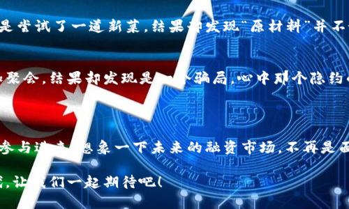 区块链融资机构是利用区块链技术为企业或项目提供融资解决方案的金融机构或平台。这些机构通过发行数字代币、进行智能合同管理或利用去中心化金融（DeFi）服务来帮助项目筹集资金，通常涉及ICO（首次代币发行）、STO（证券型代币发行）等融资方式。

### 区块链融资机构的定义

区块链融资机构，如同现代金融世界的“探险家”，他们在传统融资的海洋中航行，寻找新的钓鱼点。这些机构通过区块链技术的透明性和去中心化特性，为项目提供了一个全新的融资渠道。

### 区块链融资机构的特点

#### 1. 透明度高
区块链技术的核心特性之一是数据的不可篡改性和透明性。融资机构可以在区块链上记录所有交易，这样投资者就可以随时查看资金的去向，做到心中有数。就像在做一道菜时，所有的食材和步骤都清晰可见，谁还敢说菜不好呢？

#### 2. 去中心化
在传统融资中，银行或其他金融机构往往是中介，而在区块链融资中，投资者和项目方可以直接进行交易，这减少了中介费用和时间成本。想象一下，大家在集市上直接交易，不用再找那些总是收手续费的小贩。

#### 3. 全球化
区块链融资机构打破了地域限制，任何地方的人都可以参与项目的融资。就好比是一个全球性的派对，不论你身在何处，只要有网络就能加入。

#### 4. 创新性
区块链融资机构通常会使用智能合约来自动化融资流程，减少了人工操作的繁琐和错误。这就像在玩一个智能游戏，规则一旦设定，系统就会自动完成。

### 区块链融资机构的运作模式

#### 1. ICO（首次代币发行）
ICO 是指项目方发行自己的代币，向公众募集资金。这些代币通常可以在未来用于项目的产品或服务。就像是预售票，你提前买了票，未来享受演唱会的乐趣。

#### 2. STO（证券型代币发行）
STO 是一种合规的资金筹集方式，它将证券与区块链技术相结合，提供法律保障。投资者购买的代币则代表他们对项目的股份。这个方式就像是参与了股市，但又多了一层安全网。

#### 3. 众筹
一些区块链融资机构会提供众筹平台，让小型项目也能获得资金支持。任何人都可以用小额投资参与，风险相对较低。想象一下，一个大型的社区合作，每个人都是小股东。

#### 4. DeFi（去中心化金融）
DeFi 是通过智能合约和区块链技术提供的金融服务，包括借贷、交易等。用户只需要将资金锁定在智能合约中，便可享受利息。这里的潜规则是“你永远不知道，利息可能随时降临”，谁还没点小烦恼呢？

### 区块链融资的挑战与风险

#### 1. 监管风险
由于区块链融资的发展较快，许多国家的法律法规尚不完善，可能会面临监管上的不确定性。就像是在没有交通规则的道路上驾驶，随时有可能碰上意想不到的状况。

#### 2. 市场波动性
数字货币市场的波动性较大，投资者可能面临资金损失的风险。成交价就像坐过山车，上升和下降的速度令人 dizzy，但刺激感十足。

#### 3. 项目失败风险
并非所有的区块链项目都是成功的，投资者可能会因为项目信息不透明或缺乏实际落地而蒙受损失。就像是尝试了一道新菜，结果却发现“原材料”并不好。

#### 4. 骗局风险
由于区块链融资的门槛相对较低，一些不法分子可能会利用这一点进行诈骗。想象一下，你以为自己在参加聚会，结果却发现是一个骗局，心中那个隐约的不安就浮现了。

### 未来展望

区块链融资机构的未来充满了无限可能。随着技术的不断发展和市场的成熟，越来越多的企业和个人将会参与进来。想象一下未来的融资市场，不再是面对神秘的金融家，而是与伙伴们一道，透明、快捷、平等地进行项目合作。

区块链融资机构的崛起，不仅将改变融资的方式，更会深远影响全球经济格局。这是一个属于探索者的时代，让我们一起期待吧！