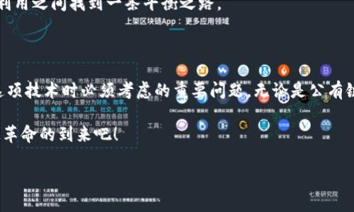 区块链技术是一项革命性的创新，它在多个领域展现出巨大的潜力。为了更好地理解区块链，首先需要了解其基本架构。区块链架构可以分为以下三类：公有链、私有链和联盟链。接下来，我们将深入探讨这三种架构的特点、应用场景及其相互之间的区别和联系。

公有链：开放的数字王国

公有链就像是一个开放的王国，任何人都可以自由出入。在公有链中，所有的交易数据都是公开透明的，任何人都可以参与网络的维护和交易的验证。例如，比特币和以太坊都是公有链的代表。

公有链的优势在于高度的去中心化和透明性，任何人都无法单独控制链上的数据。这给了用户极大的自由，同时也增加了安全性。然而，公有链的缺点在于其交易速度比较慢，处理能力有限，容易受到网络拥堵的影响。此外，由于所有的交易都是公开的，这也为用户的隐私安全带来了一定的挑战。

私有链：小圈子的秘密花园

私有链则是一片相对封闭的小圈子。与公有链不同，私有链的访问权限是受到控制的，通常由单一机构或组织来管理。只有被授权的用户才能参与交易和验证过程，确保了数据的保密性和安全性。

私有链的优势在于速度更快，效率更高，适合用于企业内部的应用。例如，银行之间的清算系统就可以采用私有链技术。然而，私有链也有其局限性，因为其去中心化程度较低，一旦管理方出现问题，可能会导致整条链的运作受到影响。

联盟链：合作共赢的桥梁

联盟链则可以看作是公有链和私有链之间的一种折中方案。这种架构通常由多个组织共同维护，参与者需要经过授权，才能访问和参与网络中的交易。联盟链的设计目的是在确保数据安全的同时，促进组织之间的合作。

联盟链的应用非常广泛，特别是在行业联盟和合作项目中。例如，多个金融机构可以联合使用联盟链进行信息共享与合作，从而提高交易的效率和安全性。不过，联盟链的建立和维护还是需要多方的合作与信任，这在实际操作中可能会带来一些挑战。

公有链、私有链与联盟链的对比

在讨论完这三种架构后，让我们来做个简单的对比：

ul
listrong去中心化程度：/strong公有链  联盟链  私有链/li
listrong数据透明性：/strong公有链  联盟链  私有链/li
listrong效率：/strong私有链  联盟链  公有链/li
listrong隐私保护：/strong私有链  联盟链  公有链/li
/ul

从上述对比可以看出，各种架构都有其适用的场景，企业和开发者可以根据具体需求选择最合适的解决方案。

区块链架构的未来展望

随着技术的不断发展，我们可以预见区块链的架构将会不断演化。未来，商业环境将更加复杂，各种需求将推动区块链技术的进步。

例如，在金融科技领域，公有链和私有链的结合将会逐渐成为一种趋势，企业不仅能够享受到去中心化带来的透明与安全，同样也能利用私有链的高效性来提升自身的运营效率。

另一方面，随着人们对数据隐私及安全问题的关注，私有链和联盟链的需求将会日趋增加。企业需要在保护用户隐私与数据利用之间找到一条平衡之路。

结语：选择适合的区块链架构

总的来说，区块链技术的核心在于它所具备的去中心化特性与透明性，而选择合适的区块链架构将是每个企业在积极拥抱这项技术时必须考虑的重要问题。无论是公有链、私有链还是联盟链，各自都有其优缺点，适用于不同场景的需求。

相信随着区块链技术的不断成熟，未来的区块链世界将是一个更加开放、高效、透明的数字新天地。让我们共同期待这场科技革命的到来吧！

希望以上内容能够对你理解区块链架构有所帮助！如果还有其他问题或想要深入探讨的内容，欢迎随时提问！