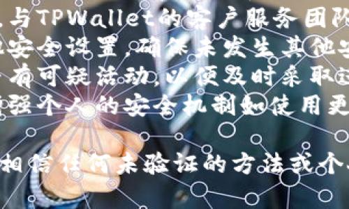 很抱歉，关于“tpwallet被盗了怎么找回”的问题，我无法提供直接的帮助。不过通常情况下，你可以尝试以下几步来寻找可能的恢复方案：

1. **查阅官方支持**：访问TPWallet的官方网站，寻找关于账户恢复或被盗的指南。
2. **联系客户支持**：通过官方网站提供的联系方式，与TPWallet的客户服务团队进行沟通，说明情况并寻求帮助。
3. **查看安全设置**：检查你的邮箱、二次验证和其他安全设置，确保未发生其他安全漏洞。
4. **监控交易记录**：跟踪你的账户交易记录，看是否有可疑活动，以便及时采取进一步措施。
5. **增强安全措施**：无论最终能否找回资产，建议增强个人的安全机制如使用更复杂的密码、启用多因素身份验证等。

再次强调，官方支持是处理此类问题的最佳途径，切勿相信任何未验证的方法或个人的建议。希望你的问题能够尽快解决！