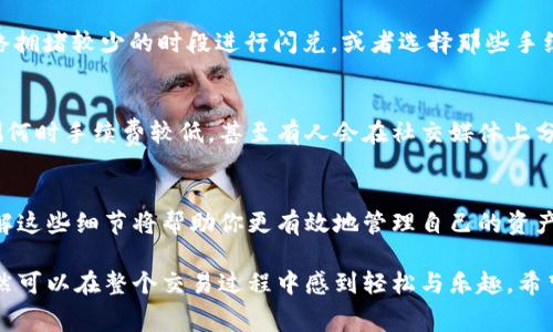 要查看关于“tpwallet闪兑需要矿工费吗”这一问题的详细信息，可以从以下几个方面来进行分析。

什么是TPWallet？
TPWallet是一款支持多种区块链资产交易和管理的数字钱包，旨在为用户提供方便快捷的数字货币管理方式。想象一下，TPWallet就像是你口袋中的一个全能理财管家，帮助你管理各种数字资产，轻松进行闪兑、转账等操作。

闪兑的概念
闪兑，顾名思义，就是一种快速兑换的方式。就好比你在超市里快速购买商品，闪电般的速度让你不用等待太久。TPWallet的闪兑功能能够让用户在不同数字货币之间进行即时兑换，仿佛是在瞬间就将你的比特币换成了以太坊。

矿工费的定义
矿工费是区块链交易中必须支付的费用，用于激励矿工维护网络安全和记录交易。可以把矿工就想成是“交易的快递员”，他们辛勤工作，确保你的交易能够顺利完成。没有矿工费，快递员可就不愿意为你送货上门了。

TPWallet闪兑是否需要矿工费？
在TPWallet进行闪兑时，通常是需要支付一定的矿工费的。这是因为每一笔交易都需要经过区块链验证，矿工们需要支付费用来激励他们处理这些交易。简而言之，你的闪兑快递需要支付运费，不然快递员就懒得理你。

矿工费的变动性
需要注意的是，矿工费并不是一成不变的，而是会随着网络的拥堵情况而变化。比如在交易高峰期，矿工费可能会升高，就像夏天的冰淇淋价格一样，能流行就涨价。反之，当网络畅通无阻时，矿工费可能会降低，就好像马路上的车流量少了，堵车的时候你能畅通无阻。

如何减少闪兑时的矿工费？
或许你会问：“我可以不支付矿工费吗？”答案是很困难，但可以采取一些策略来降低这笔费用。比如选择在网络拥堵较少的时段进行闪兑，或者选择那些手续费相对较低的交易所和钱包。总之，聪明的用户总会找到节省开支的方式，就像在超市打折的时候囤货一样。

用户的经验分享
许多TPWallet的用户在使用闪兑功能时，也分享了一些小窍门。例如，有用户建议使用手续费算法来帮助预测何时手续费较低，甚至有人会在社交媒体上分享一些实时交易费的信息，像是在找寻谁家的冰淇淋口味更好一样，大家互相交流，共同降低成本。

总结
总的来说，TPWallet的闪兑功能确实需要支付矿工费，以确保交易的顺利完成。在这个数字资产的世界里，了解这些细节将帮助你更有效地管理自己的资产。谁还没点小烦恼呢？掌握费用结构，聪明合法的“省钱”，才能让你的数字钱包更充实。

通过以上分析，我们不难得出，虽然TPWallet闪兑过程中需要支付矿工费，但通过合适的方法和意识，用户仍然可以在整个交易过程中感到轻松与乐趣。希望这篇文章能够帮助你更好地理解TPWallet及其闪兑功能，让你的数字资产之旅更加顺畅！