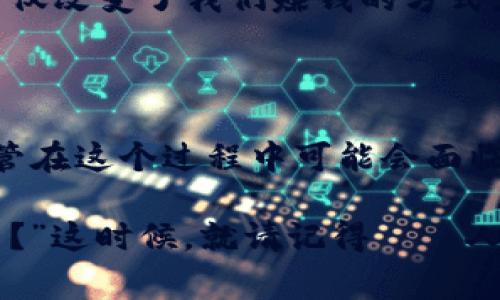 “区块链人生”这一概念通常用于比喻现代社会中技术对个人生活、职业发展和社会交往方式的深远影响。区块链本身是一种去中心化的技术，旨在实现透明、安全和不可篡改的数据记录。这种技术特性可以被引申为一种理想化的生活方式，强调个人在掌控自己生活、资产和信息的能力。

具体来说，“区块链人生”可以用以下几个方面来理解：

### 1. **去中心化的生活**

就像区块链技术去除了中介，允许用户直接进行交易一样，“区块链人生”也倡导一种去中心化的生活方式。在这一概念中，人们更倾向于依靠自己的能力和资源来追求目标，而不是依赖外部的权威或机构。例如，独立艺术家可以通过区块链平台直接出售作品，而不是依靠画廊或代理商。这样的生活方式让个人更加自主，也为创意和创业提供了更多的可能性。

### 2. **透明与信任**

区块链的透明性使得每一笔交易都可以被审核和追踪，这在“区块链人生”中转化为人际关系和社交互动中的信任建立。人们在建立关系时，越来越重视诚信与透明，而非仅仅依靠传统的社会规则或人际默契。这种方式影响了我们的交流方式，促使我们更加重视真实和真诚。

### 3. **信息自掌控权**

在区块链世界中，用户拥有对自己数据的完全控制权。这种理念延伸到“区块链人生”则意味着个人希望掌控自己的信息和隐私，减少个人信息被滥用的风险。人们越来越意识到，维护个人隐私无论是在数字生活中，还是在现实生活中，都是非常重要的。

### 4. **创新与合作**

区块链鼓励开放的合作和创新。参与者可以自由地分享知识、资源和创意，而不会因为传统的商业模式而受到限制。在“区块链人生”中，个人和团队的合作将会变得更加灵活，大家都可以成为“创造者”。例如，各种众包项目和合作平台都是这种生活理念的体现，让更多的人参与到有意义的工作中。

### 5. **经济新模式**

最后，“区块链人生”也反映了人们对新经济模式的探索。在区块链的推动下，出现了很多新的商业模式，如去中心化金融（DeFi）、非同质化代币（NFT）等。这些新模式不仅改变了我们赚钱的方式，也相应地改变了我们的消费观念和生活方式。

### 结论

总的来说，“区块链人生”是一种对现代技术的深刻反思与应用，它不仅绘制了一幅理想的生活蓝图，还激励着我们在技术革新中寻找个人价值与社会责任的平衡。尽管在这个过程中可能会面临诸多挑战，但正如投资区块链一样，生活中总有值得冒险的机会与价值待挖掘。

当然，在追求这种理想生活方式的过程中，难免会遇到一些“小烦恼”，比如“今天我该选择哪种加密货币投资呢？”或是“我是不是该将所有精力投入到这块新兴领域中？”这时候，就请记得——人生就像一场区块链游戏，谁都不是孤单的节点，大家都是彼此相连，共同构成这个复杂且又美丽的网络。