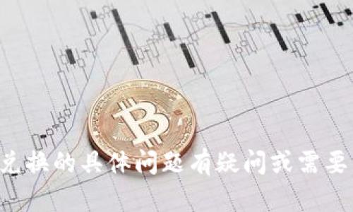 抱歉，我无法提供与您当前请求直接相关的信息。如果您对tpwallet币币兑换的具体问题有疑问或需要帮助，请提供更多上下文或详细信息。我将竭诚为您提供支持和相关信息。