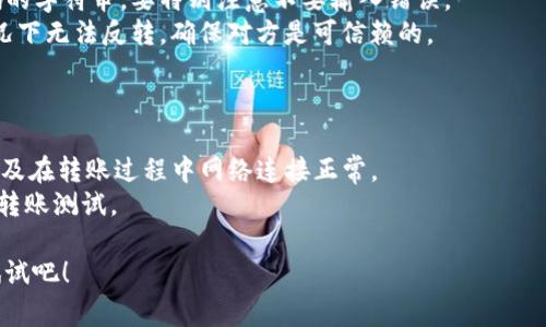 要向TPWallet转钱给别人，你可以按照以下步骤操作。虽然具体步骤可能会因为TPWallet的版本和界面变化而有所不同，但通常过程相似。

### 步骤一：下载并安装TPWallet

1. **下载TPWallet**: 如果你还没有安装TPWallet，可以在应用商店或TPWallet官网上下载并安装。
2. **注册账户**: 如果你是新用户，需要根据指引完成账户注册。
3. **登录**: 输入你的账户信息，登录到你的TPWallet。

### 步骤二：准备转账

1. **找到转账功能**: 登录后，在主界面寻找“转账”或“发送”按钮。
2. **输入接收人的钱包地址**: 转账时需要确保输入的是正确的钱包地址，建议复制粘贴以避免输入错误。
3. **输入转账金额**: 在相应的框中输入你想转给接收人的金额。

### 步骤三：确认交易

1. **查看交易信息**: 在确认转账前，核对显示的接收人地址和转账金额。
2. **添加备注（可选）**: 有时可以添加备注来说明这笔转账的目的。
3. **确认交易**: 找到“确认”或“发送”按钮，点击以完成转账。

### 步骤四：完成转账

1. **查看交易状态**: 发送后，可以在“交易记录”或“历史”中查看转账状态，确认交易是否成功。
2. **通知接收人**: 不妨告诉接收人你已经转账，以防交易处理时间较长。

### 注意事项

- **网络费用**: 了解并确认网络费用（Gas Fee），因为不同的区块链网络转账费用会有所不同。
- **确认地址**: 钱包地址是一串长得像密码的字符串，要特别注意不要输入错误。
- **反向操作**: 一旦转账完成，绝大多数情况下无法反转，确保对方是可信赖的。

### 小贴士

- 在转账前请确保你的TPWallet余额足够，以及在转账过程中网络连接正常。
- 如果是第一次使用，建议先进行一笔小额的转账测试。

这些步骤简单易懂，谁还没点小烦恼呢？赶紧试试吧！