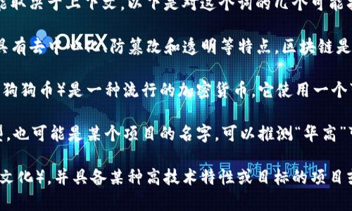 “区块狗华高链”这个词可能涉及到区块链技术、数字货币或加密货币相关的内容，但具体的含义可能取决于上下文。以下是对这个词的几个可能拆解和解释：

1. **区块链**：指的是一种分布式的数据库技术，以区块（blocks）构成链（chain）的方式储存数据，具有去中心化、防篡改和透明等特点。区块链是数字货币（如比特币）的基础技术，也是许多去中心化应用（DApps）的基石。

2. **狗**：在加密货币的语境中，“狗”可能是指和某种特定代币或项目相关的符号。例如，Dogecoin（狗狗币）是一种流行的加密货币，它使用一个可爱的柴犬作为吉祥物，广受欢迎。此处可能意味着该项目或代币具有社群或轻松、趣味的文化属性。

3. **华高链**：这个词的具体含义并不明确，可能是在描述某种特定的区块链技术、平台或业务模型，也可能是某个项目的名字。可以推测“华高”可能与高科技、有华人背景或者高价值的元素相关。

综合以上几点，“区块狗华高链”可能是指一个以区块链为基础，结合狗狗文化（或另一种轻松趣味的文化），并具备某种高技术特性或目标的项目或平台。如果您有更具体的上下文或信息，欢迎提供，以便进行更准确的解读。