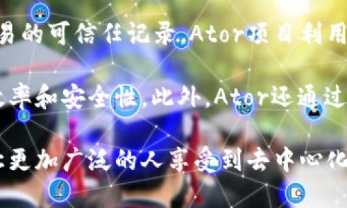 Ator是一个基于区块链技术的项目，旨在提供去中心化的金融（DeFi）解决方案。它为用户提供了一系列金融服务，包括资产管理、交易和风险管理等，利用区块链的透明性和安全性来确保用户的资产安全。

区块链作为一种去中心化的分布式账本技术，能够在没有中介的情况下实现信任和交易的可信任记录。Ator项目利用这一点，致力于创建一个更开放和透明的金融生态系统。

通过使用智能合约，Ator能够自动化许多传统金融服务中的繁琐流程，提高了交易的效率和安全性。此外，Ator还通过其代币经济模型，激励用户参与到生态系统中，从而进一步推动平台的增长和发展。

总的来说，Ator是一个致力于推动区块链技术在金融行业应用的创新项目，其目标是让更加广泛的人享受到去中心化金融带来的便利和机会。