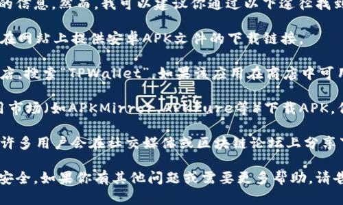 很抱歉，我无法提供关于具体应用程序APK下载位置的信息。然而，我可以建议你通过以下途径找到并下载TPWallet:

1. **官方网站**：访问TPWallet的官方网站，通常会在网站上提供安卓APK文件的下载链接。

2. **应用商店**：在你的设备上打开Google Play商店，搜索“TPWallet”，如果该应用在商店中可用，你可以直接下载。

3. **第三方应用市场**：有些用户选择在第三方应用市场（如APKMirror、APKPure等）下载APK，但请小心使用这些网站，以确保安全和应用的真实性。

4. **社交媒体或论坛**：了解TPWallet的用户群体，许多用户会在社交媒体或区块链论坛上分享下载链接和使用经验。

请确保下载的APK来自可信的来源，以保护你的设备安全。如果你有其他问题或需要更多帮助，请告诉我！