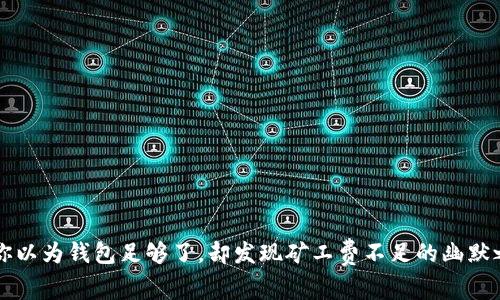 当你以为钱包足够了，却发现矿工费不足的幽默之旅