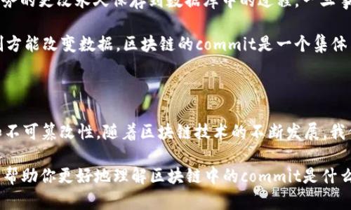 在区块链技术中，“commit”这个术语具有特定的含义和重要性。用简单的方式来说，commit可以被理解为提交或确认某个交易或状态的过程。下面将详细介绍“commit”的含义、在区块链中的应用，以及它的重要性。

什么是Commit？

在区块链中，“commit”指的是将某项交易或数据状态正式记录到区块链上，并在网络节点之间达成一致。这一过程通常涉及对交易数据的验证和确认，确保所有参与者对交易的有效性达成共识。

Commit的过程

区块链网络中，每笔交易都会经过多个步骤，而“commit”是其中一个关键环节。通常情况下，commit的过程包括以下几个步骤：

ol
    listrong交易生成：/strong用户或节点发起一笔交易，包括发送者、接收者和交易金额等信息。/li
    listrong交易验证：/strong网络中的节点（矿工或验证者）对交易进行验证，确保交易的有效性，例如检查发送者是否有足够的余额。/li
    listrong交易打包：/strong验证后的交易会被打包进一个区块中。这个区块将包括多笔交易。/li
    listrong生成区块：/strong节点通过共识算法（如PoW或PoS）对该区块进行验证和确认。/li
    listrongCommit过程：/strong一旦区块获得足够的共识，它将被“commit”到区块链上，成为不可更改的数据。/li
/ol

Commit的重要性

在区块链中，commit的过程至关重要，因为它保障了数据的安全性和完整性。一旦数据被commit到区块链上，就无法被篡改，这使得区块链具有高度的透明性和信任机制。

此外，commit还确保了交易的不可逆性，这意味着一旦交易被确认，就无法撤销。这种特性在金融交易和智能合约等应用中尤为重要。

类似于数据库的Commit

在理解区块链的commit时，我们可以将其与传统数据库的commit进行类比。在数据库中，commit是将事务的更改永久保存到数据库中的过程。一旦事务被commit，所有的更改就会被视为有效并对其他用户可见。

然而，与传统数据库不同的是，区块链的commit过程涉及去中心化的共识机制，这意味着没有单一的控制方能改变数据。区块链的commit是一个集体决策过程，确保安全性和透明性。

总结

总体来说，“commit”在区块链中起到了关键的作用。它不仅是交易完成的标志，还确保了数据的安全性和不可篡改性。随着区块链技术的不断发展，我们可以期待commit过程的进一步与创新。

无论是区块链的初学者，还是有经验的开发者，理解