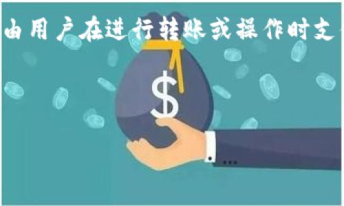 关于.tpwallet能否购买手续费的问题，通常来说，用户在使用加密钱包（如TP Wallet）进行交易时，交易手续费是由用户在进行转账或操作时支付的。这笔手续费通常是以所涉及区块链的原生代币支付的，例如以太坊的以太币（ETH）或比特币的比特币（BTC）。

若想具体了解TP Wallet的手续费结构，可以访问其官方网站或者相关的用户指南，通常会有详细的费用说明。

如果你有关于TP Wallet的具体操作或者其他问题，请告诉我，我会尽力帮助你！