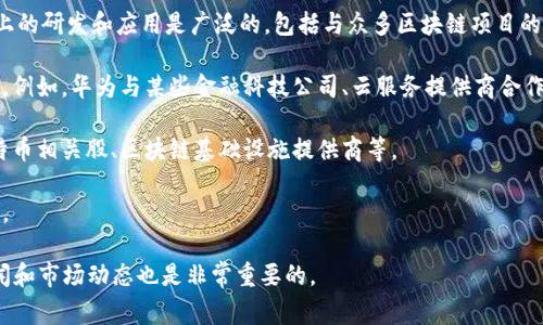 华为并没有直接上市或公开交易的区块链相关“龙头股”。但作为一个科技巨头，华为在区块链技术上的研发和应用是广泛的，包括与众多区块链项目的合作。如果您对华为在区块链领域的关联公司或相关股票表现感兴趣，通常可以关注以下几个方面：

1. **合作伙伴和投资公司**：一些与华为在区块链技术上有合作的公司，可能是您可以关注的股票。例如，华为与某些金融科技公司、云服务提供商合作，推动区块链应用。

2. **行业龙头股**：虽然不直接与华为关联，但可以关注其他在区块链领域表现突出的企业，如比特币相关股、区块链基础设施提供商等。

3. **区块链基金**：有些基金专注于投资区块链和加密货币相关企业，间接与华为的技术发展相关。

在投资之前，建议深入研究每个公司的财务健康状况、市场表现及未来发展潜力。同时，跟踪行业新闻和市场动态也是非常重要的。