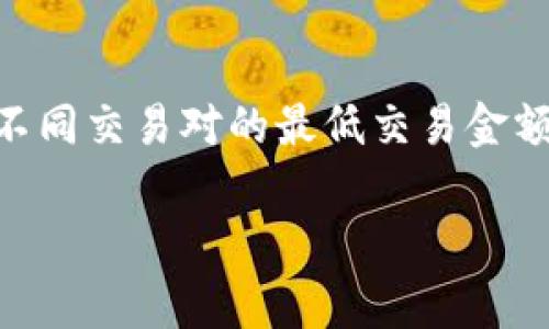 要了解TPWallet里币币兑换的最低金额，建议直接查阅TPWallet的官方网站或应用内的相关帮助文档。通常情况下，不同交易对的最低交易金额可以有所不同，涉及到不同的币种和市场流动性。同时，TPWallet的支持团队或社区论坛也是获取具体信息的好渠道。

如果您还需要其他相关信息或者有其他问题，欢迎随时询问！