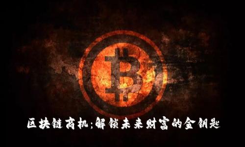 区块链商机：解锁未来财富的金钥匙