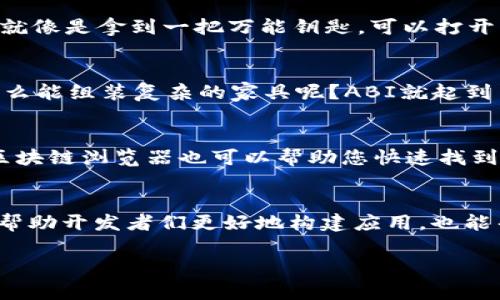 区块链的ABI（应用程序二进制接口，Application Binary Interface）是一个重要的概念，尤其在以太坊等智能合约平台中，ABI起着桥梁的作用，连接了区块链智能合约与外部应用程序。下面我将为您详细介绍区块链ABI的相关知识。

1. 什么是ABI？
ABI（Application Binary Interface）是一种定义了智能合约如何与外部应用程序交互的接口规范。简单来说，ABI就像是智能合约的“说明书”，它告诉用户如何调用合约中的函数，如何传递参数，以及如何解码返回值。

2. ABI的用途
ABI的主要用途是使得不同的应用程序能够与合约进行有效的交互。通过ABI，开发者可以轻松地构建与区块链进行交互的前端应用，带来丰富的用户体验。

3. ABI的结构
ABI通常是一个JSON格式的字符串，其中描述了合约中每个函数（包括可调用的合约方法和事件）的输入、输出类型以及函数的名称。一般来说，ABI由以下几个主要部分组成：
ul
    listrong