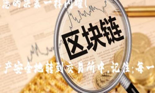 要将TP钱包中的数字资产转到交易所账号，您可以按照以下步骤进行操作。在此过程中，确保您了解每个步骤的细节，以确保转账顺利完成。下面是具体的操作步骤。

第一步：准备工作

在您开始转账之前，首先要确保您已经完成以下准备工作：

ul
    li确认您拥有TP钱包，并且已经安装在手机或者电脑上。/li
    li确认您在目标交易所（如 Binance、Coinbase 等）开设了账号，并已验证身份。/li
    li确保您知道交易所提供的钱包地址。/li
    li确保您的TP钱包中有足够的数字资产及支付网络转账所需的手续费。/li
/ul

第二步：获取交易所的钱包地址

每个交易所都有自己的钱包地址，而不同的数字资产（比如比特币、以太坊等）在同一交易所的地址也可能不同。

ol
    li登录到您的交易所账户。/li
    li找到“存款”或“充值”选项，选择您要转账的数字资产。/li
    li复制显示的钱包地址，确保没有复制错误！就像我之前一个小伙伴，把共享的汉堡链接发错了，结果他只能自己一个人在那傻傻对着屏幕。/li
/ol

第三步：在TP钱包中进行转账

现在，您已复制了交易所的钱包地址，可以返回TP钱包进行转账：

ol
    li打开TP钱包，找到您要转账的数字资产。/li
    li点击“发送”或“转账”选项。/li
    li将之前复制的交易所钱包地址粘贴到接收地址栏中。/li
    li输入您希望转账的金额。/li
    li选择网络费用或手续费，建议选择适中费用，确保转账速度合理。/li
/ol

这时候，不要急着点击“发送”，稍等片刻，冷静想想：这笔钱真的是我想转的，那些“兼职投资”短信，如果您也收到过，您会知道，做投资一定要谨慎！

第四步：确认和提交转账

确认所有信息无误后，点击“发送”或者“确认”。然后，TP钱包会发送一条验证信息到您的手机或邮箱，进行二次验证。

输入验证信息，点击提交，您的转账请求就会被处理，耐心等待吧！像等着打包外卖那样，激动地盯着屏幕，心里默默祈祷一切顺利。

第五步：检查转账状态

转账后，您可以在TP钱包中查看交易记录。有时，钱包系统处理速度较慢，但是别担心，通常在几分钟内即可完成。如果超过1小时还未到账，建议检查一下区块链浏览器，看看是否成功转账。如果有问题，可以去交易所的客服寻求帮助，毕竟他们最能了解“悲伤的故事”了。

第六步：在交易所确认到账

最后，您可以返回交易所，查看您的账户余额是否已更新。如果一切顺利，您的数字资产现在应该已经转到了交易所账户上，恭喜您！

那么，现在是不是觉得转账这件事情没那么复杂，感觉像是在超市买东西一样清爽？只不过比起买面包，我们现在是在处理虚拟的数字资产，未来可期啊！

注意事项

ul
    li一定要仔细核对目标地址，避免因地址错误导致资产丢失。/li
    li确保选择的网络和转账资产匹配，不同资产或网络的地址格式可能不同。/li
    li转账过程中的手续费会因网络拥堵而有所不同，适时调整。就像昨晚那场看球赛的票价一样，涨涨落落。/li
/ul

通过以上步骤，您就可以轻松地将TP钱包中的数字资产转到交易所账号。如果您在操作过程中遇到了任何问题，可以随时上网搜索或者寻求专业人士的帮助。很多网络和社区提供支持，记得做好功课，避免在数字资产海洋中迷航哦！

生活中谁没有点小烦恼呢？对于数字资产的转移，有疑惑、困扰与挫折都是正常的。认真对待每一步，相信您的资产会像您的决策一样闪耀！

总结

转账需要谨慎，而在数字资产的海洋中乘风破浪则需要您多名船长。通过清楚的步骤指导，您应该能够把TP钱包中的资产安全地转到交易所中。记住：每一次成功的转账，都是您在知识与实战中积累的价值，未来有无限可能！祝您投资顺利，资本在数字海洋中航行如鱼得水！