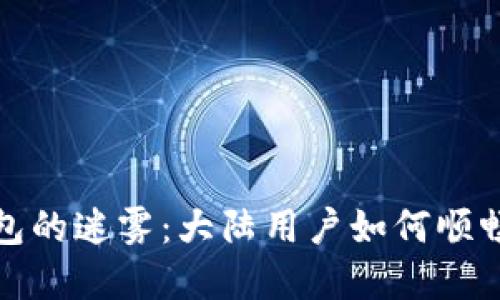 “穿越数字钱包的迷雾：大陆用户如何顺畅使用TP钱包”