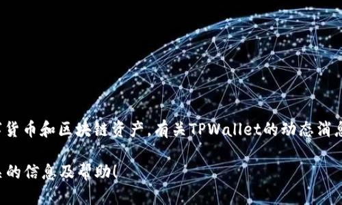 看起来您在询问有关TPWallet的最新消息。TPWallet是一个多链钱包，支持多种主流数字货币和区块链资产。有关TPWallet的动态消息或更新，建议您访问官方网站、社交媒体平台或相关的区块链新闻网站，以获取最新信息。

同时，如果您有具体的问题或需要了解某些特定内容，可以进一步说明，我将尽力提供相关的信息及帮助！