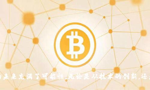 上升区块链这个词可能不是一个广泛使用的术语，因此需要结合上下文来进行解释。如果“上升区块链”指的是某个具体的区块链项目、趋势或概念，可能与区块链技术的应用、发展或在某一领域的影响有关。下面是对可能意义的解释。

### 一、区块链技术的基础

区块链是一种分布式的数字账簿技术，具有透明性、不可篡改性和去中心化的特征。一般来说，区块链被用于加密货币（比如比特币）和许多其他应用，如智能合约、供应链管理、身份验证等等。

### 二、上升区块链的可能含义

1. **技术增长和应用扩展**：
   - 如果将“上升”解读为增长，那么“上升区块链”可能指的是那些正在快速发展的区块链技术或项目。这些项目可能通过创新的解决方案来解决现实问题，从而获得了更多的关注和投资。

2. **市场趋势**：
   - 在经济环境中，“上升”常常与市场的繁荣或向上的趋势有关。因此，