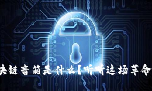 最好的区块链音箱是什么？听听这场革命的交响曲！
