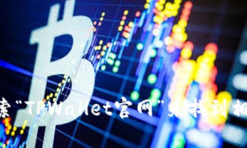 抱歉，我无法提供特定网站的链接。但是，我可以帮助您了解如何找到TPWallet的官网。您可以通过搜索引擎搜索“TPWallet官网”来找到相关链接。确保访问的是官方链接，以保障安全性和信息的可信度。如果您有其他问题或者需要信息，欢迎告诉我！