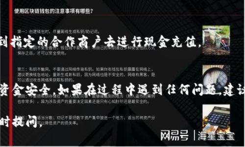充钱到 TPWallet（通常被称为钱包应用）的具体方法可能会有所不同，取决于你所用的货币类型和所在地区。但以下是一些常见的方法，供你参考：

### 1. 通过银行转账
许多钱包应用都支持银行转账。你只需要从你的银行账户向 TPWallet 提供的指定帐号进行转账。请确认你的转账信息正确无误，以免资金丢失。

### 2. 使用信用卡或借记卡
如果 TPWallet 支持信用卡或借记卡充值，你可以直接在应用内输入卡信息并进行充值。确保你使用的卡支持在线支付。

### 3. 第三方支付平台
一些钱包应用可能支持通过第三方支付平台进行充值，例如支付宝、微信支付等。你只需在应用内选择合适的充值方式，按提示操作即可。

### 4. 加密货币转账
如果你是使用加密货币的钱包，你可以将加密货币发送到 TPWallet 提供的地址。请务必确认地址的准确性，以免造成不可逆转的损失。

### 5. 现金充值
部分地区的 TPWallet 可能支持现金充值。你可以到指定的合作商户去进行现金充值。

### 结语
操作过程中，确保仔细阅读所有说明，保护好自己的资金安全。如果在过程中遇到任何问题，建议联系 TPWallet 的客服获取帮助。 

希望能对你有所帮助！如果你有进一步的问题，请随时提问。