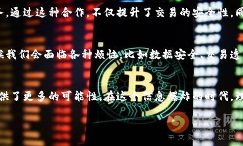 云链与区块链的关系可以从多个角度进行分析，下面我将详细介绍这两者的定义、特点，以及它们之间的联系与区别。

什么是区块链？
区块链是一种去中心化的分布式账本技术，最早以比特币为基础而广泛传播。它的核心理念是通过一系列加密技术，确保交易的透明性与安全性。在区块链中，所有的交易记录都被存储在多个节点上，没有单一的控制者。简而言之，区块链就像是一个永远无法篡改的数字账本，你可以随时查看，但无论如何也无法随意修改，这就带来了安全性和信任。

什么是云链？
云链则是一个相对较新的概念，它将云计算与区块链技术相结合。想象一下，云链就像是一个无处不在的数字超市，用户可以在这个超市内随时随地获取到所需服务。云链使用云计算技术，实现区块链网络的高效部署与管理，同时利用区块链的安全性和透明性，为用户提供可靠的服务。

云链与区块链的共通点
在探讨云链与区块链的关系时，首先要认识到两者的一些共通点。两者都是为了提高效率和安全性，通过去中心化的方式来简化流程。区块链为云链提供了一个安全、透明的基础架构，而云链则利用云计算的灵活性和扩展性，极大地提升了区块链技术的应用范围。

区块链与云链的区别
从技术层面上来讲，区块链主要侧重于数据的存储、管理和共享，而云链则关注于如何将这些技术更好地服务于用户。用比喻来说，区块链就像是一棵大树，树干代表着核心的区块链技术，而枝叶则是通过云链所提供的各种服务。

应用场景比较
在实际应用场景中，区块链和云链的结合创造了许多机会。在金融领域，区块链可以用来保护交易数据的安全，而云链则可以提供即时的计算能力与服务。通过这种合作，不仅提升了交易的安全性，同时也提高了效率，简化了交易流程。

未来展望：云链与区块链的结合
随着技术的发展，云链与区块链的结合将会越来越紧密。未来可能会出现更多的应用案例，让人们更加便利地享受云计算和区块链所带来的红利。有时候我们会面临各种烦恼，比如数据安全、交易透明度等，而云链与区块链的结合有望成为我们解决这些烦恼的“良药”。

总结
综上所述，云链与区块链之间的关系就像是菜市场中的鱼和肉，各自有各自的特点，但当它们结合在一起时，就构成了一顿丰盛的盛宴，为我们的生活提供了更多的可能性。在这个信息爆炸的时代，理解云链与区块链的关系，将帮助我们更好地应对未来的挑战。

希望这个分析能够帮助你更好地理解云链与区块链之间的关系！