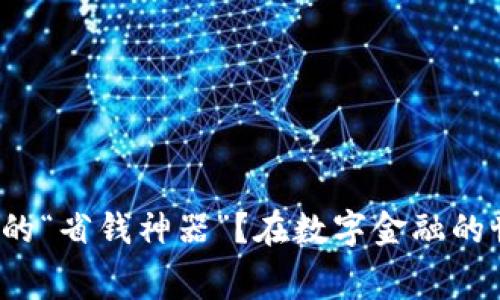 在数字金融的世界里，如何把交易手续费变成你的“省钱神器”？在数字金融的世界里，如何把交易手续费变成你的“省钱神器”？