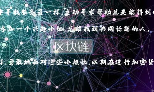 在TPWallet中寻找合约币头像的意义：像寻找猛烈风暴中的那只小船

在这个区块链和加密货币的世界里，许多用户会在TPWallet中管理他们的数字资产。然而，当你发现某些合约币缺乏头像时，这可能让你感到疑惑，甚至有些沮丧。就像在汹涌的海浪中寻找那只小船，既期待又担忧，这些合约币的头像缺失到底意味着什么呢？

什么是合约币？它与普通币有什么不同？

合约币，顾名思义，是基于智能合约发行的加密货币。这些币种通常建立在特定的区块链平台上，比如以太坊（Ethereum）。它们的运作机制与传统的加密货币有所不同，后者更多是作为货币在市场中流通，如比特币（Bitcoin）或莱特币（Litecoin）。而合约币则是利用智能合约的规则进行交易、兑换等多种复杂功能，就像在一个拥有细致游戏规则的棋盘上一样。

合约币的存在丰富了加密货币的生态系统，但也增加了许多复杂性。有时候，用户在TPWallet中查看这些合约币时，可能会碰到没有头像的情况。这就像是一场没有主角的电影，显得孤零零的，没有生气。

合约币头像缺失的原因

造成合约币在TPWallet中缺少头像的原因可能有多种。首先，头像通常是合约币项目方设置的，或是第三方开发者在更新时遗漏了。就像一场聚会，有人忘了带饮料，整个氛围都显得淡了许多。

另外，有些合约币可能是新发行的，并没有完全的社区支持或缺乏宣传。想象一下，你初次参加一场派对，却发现所有人都在讨论你不知道的事，你是否感到尴尬？这种缺乏辨识度的状态让用户在管理合约币时感到陌生和无助。

头像的重要性

合约币的头像虽然在交易过程中并不是决定性因素，但它确实会影响用户的体验。试想一下，当你在TPWallet中浏览你的资产时，这些没有头像的币就像一群在角落里沉默的小伙伴，让人难以亲近。这会让用户在进行交易或查看余额时觉得毫无趣味。

头像不仅是用户辨识不同币种的重要视觉元素，也是吸引潜在投资者和社区支持的重要工具。在数字货币这个万花筒般的世界中，一个吸引人的头像可以增加币种的认同感，提升其在社区中的曝光率。换句话说，头像就像是币种的名片，缺失了名片，谁还记得你呢？

如何解决合约币头像的问题

如果你在TPWallet中发现某些合约币没有头像，不妨尝试以下几种方法来解决这个问题：首先，检查你的钱包版本是否更新至最新版本。偶尔，旧版本可能会导致一些视觉上的缺失，像是没穿鞋的“跳舞者”一样，尴尬而不协调。

其次，可以尝试查找这些合约币的官方论坛或社交媒体账号。很多时候，合约币项目方会在社交网络上与用户互动，及时处理有关头像的问题。如同你在聚会中寻找服务员一样，主动寻求帮助总是能得到回报的。

再次，如果这个币种正在蓬勃发展，加入它的社区会是一个好选择。在社区中，往往会有其他用户分享如何添加头像的经验，帮助你更好地管理资产。这就像是参加一个兴趣小组，总能找到共同话题的人。

总结：在加密货币的世界中，头像虽小，意义却大

虽然合约币在TPWallet中缺少头像并不是世界末日，但它的存在与否却决定了我们在管理数字资产时的便利性和愉悦度。希望每一位用户都能像航海者一样，勇敢地面对这些小烦恼，以期在进行加密货币交易时，能够拥有更佳的体验。記得那个没有头像的数字币，在这个迷幻的加密世界中，也许它正等待着你的关注！

TPWallet, 合约币, 数字资产, 加密货币/guanjianci