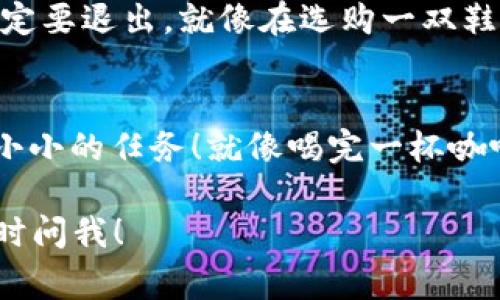 退出 TPWallet 的登录非常简单。以下是详细的步骤，让你像在家里找遥控器一样轻松：

步骤一：打开 TPWallet 应用
首先，确保你已经打开了 TPWallet 应用。就像打开冰箱要找到最爱吃的零食一样，确保你能看到登录界面。

步骤二：找到个人账户设置
在应用的主界面上，通常会有一个“个人账户”或者“设置”的图标，点击它。这个步骤就像在你的书柜里寻找一本特定的书，慢慢滑动，找到那个图标。

步骤三：选择退出登录
在个人账户或者设置界面，寻找“退出登录”或“登出”选项。可能有时候这个选项藏得稍微深一点，就像一只调皮的小猫咪，难以捉摸。但不用怕，耐心一点，总能找到它。

步骤四：确认退出
当你点击“退出登录”后，应用可能会弹出确认对话框，询问你是否确定要退出。就像在选购一双鞋子之前，心里想的“这鞋子真的合适吗？”一样，再次确认一下。

步骤五：结束
最终确认后，你就可以成功退出 TPWallet 了。祝贺你，完成了一项小小的任务！就像喝完一杯咖啡，感觉神清气爽。

希望这些步骤能帮助你顺利退出 TPWallet。如果还有其他问题，随时问我！