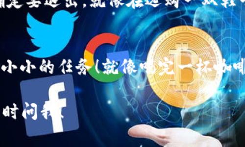 退出 TPWallet 的登录非常简单。以下是详细的步骤，让你像在家里找遥控器一样轻松：

步骤一：打开 TPWallet 应用
首先，确保你已经打开了 TPWallet 应用。就像打开冰箱要找到最爱吃的零食一样，确保你能看到登录界面。

步骤二：找到个人账户设置
在应用的主界面上，通常会有一个“个人账户”或者“设置”的图标，点击它。这个步骤就像在你的书柜里寻找一本特定的书，慢慢滑动，找到那个图标。

步骤三：选择退出登录
在个人账户或者设置界面，寻找“退出登录”或“登出”选项。可能有时候这个选项藏得稍微深一点，就像一只调皮的小猫咪，难以捉摸。但不用怕，耐心一点，总能找到它。

步骤四：确认退出
当你点击“退出登录”后，应用可能会弹出确认对话框，询问你是否确定要退出。就像在选购一双鞋子之前，心里想的“这鞋子真的合适吗？”一样，再次确认一下。

步骤五：结束
最终确认后，你就可以成功退出 TPWallet 了。祝贺你，完成了一项小小的任务！就像喝完一杯咖啡，感觉神清气爽。

希望这些步骤能帮助你顺利退出 TPWallet。如果还有其他问题，随时问我！