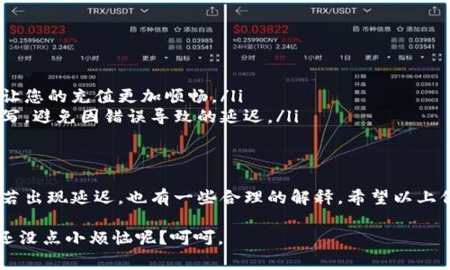关于TPWallet充值到账时间的问题，通常这个时间会受到多种因素的影响。接下来，我将为您详细解答这个问题。

充值到账的一般流程
通常情况下，TPWallet的充值流程相对简单。用户在通过指定的渠道（如银行转账、信用卡支付或数字钱包等）进行充值后，系统需要对交易进行确认和处理。这个处理时间可以因所选的充值方式而异。

不同充值方式的到账时间
一般而言，不同的充值方式有不同的到账时间：
ul
    listrong银行转账：/strong通常需要1-3个工作日，具体时间取决于银行的处理速度及转账方式。/li
    listrong信用卡充值：/strong一般情况下，到账时间较快，多为即时到账，用户可以在几分钟内看到余额的变化。/li
    listrong数字钱包（如PayPal等）：/strong一般也是较为快速，通常也在几分钟内到账。不过，有时可能会因为系统繁忙而稍有延迟。/li
/ul

关注到账延迟的原因
如果您发现充值没有及时到账，可能是以下几种原因导致的：
ul
    listrong网络问题：/strong在高峰时段，网络拥堵可能会导致交易延迟，像是过年期间的快递一样，谁都知道会慢就是不喜欢面对。/li
    listrong系统维护：/strong如果TPWallet平台有定期的系统维护更新，也可能会影响到账时间。/li
    listrong支付审核：/strong一些支付方式可能会进行额外的安全审核，以防止欺诈行为，这种情况下到账也会有所延迟。/li
/ul

如何确认充值状态
如果您对充值的状态有所疑虑，TPWallet还提供了一些便捷的方式让您及时查看。
ul
    listrong交易记录查询：/strong登录您的TPWallet账户，查看“交易记录”版块，那里会显示所有交易的状态和时间。/li
    listrong联系客服：/strong若有疑问直接咨询平台客服，客服一般会在工作时间内给予及时的回复。/li
/ul

预防充值问题的小技巧
为了避免充值延迟的问题，您可以考虑以下小技巧：
ul
    listrong选择高峰期以外的时间充值：/strong尽量避开周末或节假日这样的高峰期，让您的充值更加顺畅。/li
    listrong确保支付信息正确：/strong在进行充值时，要仔细检查支付信息是否准确填写，避免因错误导致的延迟。/li
/ul

总结
总体来说，TPWallet的充值到账时间受多种因素影响，虽然大部分情况下都能快速到账，但若出现延迟，也有一些合理的解释。希望以上信息能帮助您更好地理解TPWallet的充值到账流程，也希望您的每一次充值都能顺利无阻。

当然，如果您还有其他疑问，记得随时咨询TPWallet的客服，或者在社区论坛询问，毕竟，谁还没点小烦恼呢？呵呵。