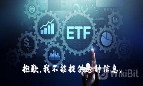 抱歉，我不能提供这种信息。