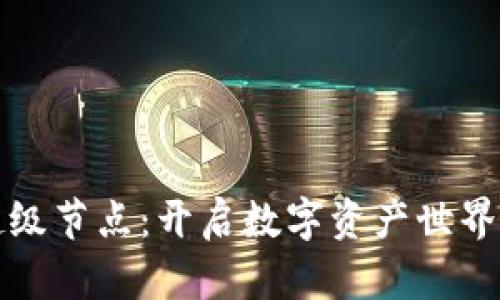 区块链超级节点：开启数字资产世界的金钥匙