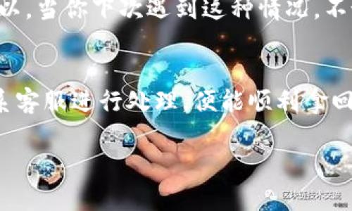    解决tpwallet闪兑失败，轻松拿回你的“钱包宝藏”！  / 
 guanjianci  tpwallet, 闪兑失败, 退钱, 加密钱包  /guanjianci 

引言：闪兑之旅的坎坷
在如今这个数字货币时代，钱包功能犹如一个现代人的“数字金库”，我们都期待着能轻松快捷地进行交易。然而，谁还没有点小烦恼呢？常常在操作中遇到一点小波折，今天就让我们来聊聊tpwallet闪兑失败后，如何轻松拿回你的“钱包宝藏”。

什么是tpwallet？
tpwallet是一款相对较新的加密钱包，为用户提供安全可靠的数字资产管理解决方案。可以说，它就像你数字资产的“保镖”，默默守护着你的财富。在这个钱包里，你可以实现多种操作，比如闪兑、转账、兑换等，简化了以往复杂的操作流程。然而，有时候，即便是最出色的保镖也难免遇到意外，而闪兑失败就是其中之一。

闪兑失败的常见原因
在我们的闪兑旅程中，可能会遇到各种各样的“路障”。那么，为什么闪兑会失败呢？让我们来探讨一些常见原因：
ul
    listrong网络状况不佳：/strong有时候网络就像是拥堵的交通，如果你在高峰期尝试闪兑，就可能会失败。/li
    listrong余额不足：/strong也许你信心满满，准备去进行大笔交易，但忽然发现账户余额根本不足。/li
    listrong交易额度限制：/strong每个钱包或交易所都有自己的额度限制，超出这个限制的交易自然不能完成。/li
    listrong系统维护：/strong技术问题总是不可预测，当钱包正在进行系统维护时，闪兑功能自然无法使用。/li
/ul

闪兑失败后该怎么办？
遇到闪兑失败的情况，有些用户可能会焦急不已，心情就像是在玩过山车，那可是令人心跳加速的体验！但是，冷静下来，我们可以采取几步有效的措施，尝试拿回我们的“钱包宝藏”。

步骤一：确认交易状态
首先，打开tpwallet，登录你的账户，查看闪兑交易的状态。这就像是查看邮局的快递，你需要确认这笔交易是否真的发出了。 在交易记录中查看是否显示“失败”状态，并且了解失败原因。如果状态为“处理中”或“成功”，那么你还需要耐心等待。

步骤二：联系客户支持
如果确认是闪兑失败，别急，这时候就需要求助于“专业人士”了。联系客服，详细描述你的问题，提供交易编号、时间等信息。他们就像是你的“救援队”，可以通过系统快速查找交易记录，并帮助你解决问题。

步骤三：申请退款
当确认闪兑交易确实失败，并且资金已经回到了你的账户，此时你就可以放心了。通常，tpwallet会在系统内自动处理这些失败的交易，将资金打回用户的余额中。如果没有自动退回，你可以向客服申请退款，他们会指导你如何操作。

步骤四：总结经验教训
闪兑失败虽说是一种小挫折，但也是我们学习的机会，下一次交易时，可以多留意各种因素，比如网络状况、账户余额等。就像走路一样，总会有些小磕绊，但只要稳住步伐，你就能越走越远！

避免未来的闪兑失败
通过这次经历，我们可以总结出几个小经验，以帮助我们避免未来出现闪兑失败的尴尬局面：
ul
    listrong保持良好的网络状态：/strong尽量在Wifi环境下进行交易，同时确保你的网络连接稳定。/li
    listrong定期检查账户余额：/strong在进行交易前，先确认余额是否充足，省去许多不必要的麻烦。/li
    listrong熟悉交易额度：/strong了解你使用平台的交易限额，避免超出限制。/li
    listrong关注官方公告：/strong关注tpwallet的官方社交媒体，了解最新的系统维护和功能更新，这样就不会在“高峰期”出行。/li
/ul

结语：以乐观的态度面对每次闪兑
在数字货币的世界里，闪兑失败或许并不可怕，反而是我们成长过程的一部分。每一次波折都像是一场旅行，让我们学会更多，变得更加成熟。所以，当你下次遇到这种情况，不妨面带微笑，想一想：“这又是一次成长的机会！”

总结
tpwallet作为一个新兴的加密钱包，无疑为用户提供了极大的便利，但偶尔的闪兑失败也是难免的。我们只需及时采取措施，确认交易状态，联系客服进行处理，便能顺利拿回我们的资金。希望以上的内容能帮助到你，顺利度过这次“闪兑风波”。别忘了，冷静处理问题才是解决一切的关键！ 

未来，我们都希望在数字资产的管理中，能够像拥有一把“万能钥匙”，轻松应对所有问题，直面“闪兑”与“交易”的精彩！