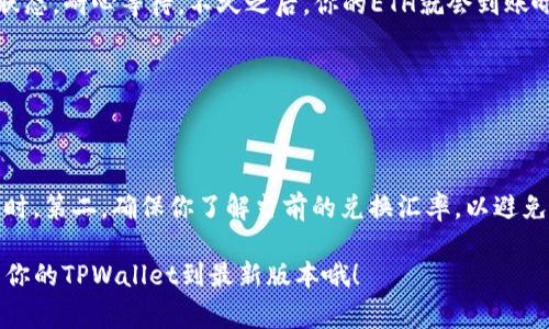 在TPWallet中兑换ETH的步骤其实是非常简单的。TPWallet是一个多链数字资产钱包，支持多种加密货币的存储和兑换。下面，我会为你详细介绍在TPWallet中兑换ETH的具体步骤。

步骤一：打开TPWallet并登录
首先，确保你已经下载并安装了TPWallet。如果还没有，可以在应用商店中搜索并下载。打开应用后，输入你的密码登录。如果你是首次使用，请按照提示创建一个新钱包并记下助记词，以确保你的资产安全。

步骤二：选择“交换”功能
登录后，在主界面上你会看到多个选项。在底部导航栏中，找到并点击“交换”或“交易”选项。这是进行资产兑换的入口。

步骤三：选择要兑换的资产
在“交换”页面，你会看到两个选项框，一个是你要兑换的货币，另一个是你希望得到的货币。在顶部的框中选择“Ethereum（ETH）”，而在底部框中选择你要兑换的其他代币，比如USDT或BTC。

步骤四：输入兑换数量
在选择完货币后，输入你想要兑换的数量。系统会自动计算出你能获得的ETH数量，确保你了解兑换后的费用和汇率。

步骤五：确认交易信息
在输入完成后，检查交易信息是否正确。如果确认无误，点击“确认”按钮。有时候，钱包会提供一个小提示，比如“请确保你有足够的手续费！”这时候可别忘了自己的手续费余额哦。

步骤六：等待交易确认
根据网络的繁忙程度，交易可能需要一些时间进行确认。你可以在钱包的交易记录中查看交易状态。耐心等待，不久之后，你的ETH就会到账啦！

步骤七：查看你的ETH余额
交易完成后，返回主界面查看你的ETH余额。开心吗？是的，今天你又成功迈出了一步！

注意事项
在进行兑换时，有几个小tips要提醒大家：第一，注意网络费（Gas费）的变动，尤其是在网络繁忙时。第二，确保你了解当前的兑换汇率，以避免不必要的损失。最后，谁还没点小烦恼呢？只要小心谨慎，就能稳稳地把资产运到你想要的地方！

以上就是在TPWallet中兑换ETH的详细步骤，非常简单吧？想要更好的使用体验，记得定期更新你的TPWallet到最新版本哦！