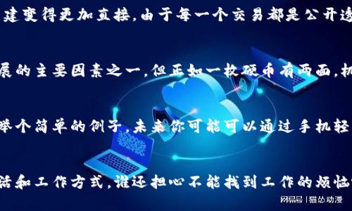 区块链新时代是指在区块链技术的推动下，社会、经济及各个行业发生深刻变革的时期。随着区块链技术的发展和应用，传统的商业模式、金融体系和信息传递方式正在经历重大的转型。这种转变不仅仅在于技术本身，更在于其对信任机制、透明度和安全性的重新定义。

区块链技术的基本概念
区块链作为一种去中心化的分布式账本技术，具有透明、不可篡改和可追溯等特点。它允许参与者在没有中介的情况下进行直接交易，从而提高了效率，降低了成本。简而言之，就像是一个永不忘记的记账本，所有人都可以看到，但没人可以随意改动。

区块链的应用场景
区块链技术的应用场景非常广泛，包括金融、供应链管理、医疗健康、数字身份、版权保护等各个行业。例如，在金融领域，区块链可以用来实现快速且安全的跨境支付，而在供应链管理中，它能够有效追踪商品的来源，保障消费者的权益。

区块链如何重塑信任机制
在传统的商业模式中，信任往往依赖于中介机构（如银行、支付平台等）的授权。当这些中介出现问题时，整个系统的信任基础就会受到影响。然而，通过区块链技术，信任的重建变得更加直接。由于每一个交易都是公开透明且经过验证的，参与者之间可以在没有中介的情况下建立信任关系。就像在一个没有监控的停车场，每个人都遵循共同的停车规则，没有人敢乱停车，因为大家都能看到。

新时代的挑战与机遇
虽然区块链带来了许多机遇，但它也引发了不少挑战。例如，如何处理隐私保护与透明度之间的矛盾，如何提高技术的普及率等。此外，法律法规的滞后性也是阻碍区块链发展的主要因素之一。但正如一枚硬币有两面，机会与挑战总是并存的。对于那些敢于创新、勇于尝试的企业和个人来说，区块链新时代带来了前所未有的发展机会。

区块链技术的未来展望
展望未来，随着技术的不断成熟和应用场景的不断拓展，区块链将在更广泛的领域发挥重要作用。社会将变得更加高效、透明和安全，而每个人都可以成为自己数据的主人。举个简单的例子，未来你可能可以通过手机轻松管理自己的健康数据，随时与医生分享，非常方便。

结语
总的来说，区块链新时代就是一个充满希望和挑战的时代。在这个时代，技术不仅仅是工具，更是推动社会进步的重要力量。也许在不久的将来，区块链将彻底改变我们的生活和工作方式，谁还担心不能找到工作的烦恼呢？让我们共同期待这个奇妙的未来吧！
