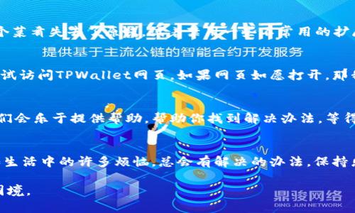 在遇到TPWallet网页无法打开的情况时，可能会引起一些小烦恼，毕竟在这个数字货币迅速发展的时代，我们对钱包的依赖程度越来越高。那么，不妨先别着急，下面我将为你提供一些解决方案和小贴士，以帮助你轻松解决这个问题。让我们一同揭开TPWallet的安全大门，看看能否顺利进入这个数字资产的世界吧！

检查网络连接：心态放平，网络为王
首先，我们可以从最基本的入手，检查一下你的网络连接。无论是移动数据还是Wi-Fi，网络的稳定性都是网页正常打开的基础。试试打开其他网站，看看是否也是无法加载。如果其他网页也无法打开，嗯，似乎是网络出了些小问题。此时，不妨选择重启路由器，或者更换网络看能否解决问题。

清理缓存：给浏览器洗个澡
如果你的网络没有问题，那么下一步我们就要来给浏览器“洗澡”了。浏览器缓存积累了很多临时数据，有时候会导致网页无法正常加载。步骤也很简单，去浏览器设置中找到清理缓存的选项，将那些多余的缓存清理掉，然后重启浏览器，再尝试访问TPWallet网页。就像穿上新衣服，偶尔也需要换个心情啊！

更换浏览器：试试不同的味道
有些时候，网页打不开可能是因为浏览器的兼容性问题。为什么不试试其他的浏览器呢？例如，如果你平时使用的是Chrome，可以尝试换成Firefox或Edge。就像平常喝水换成喝茶一样，有时候会给你带来意想不到的惊喜哦！

禁用浏览器扩展：放下负担，轻装上路
浏览器中的一些扩展可能会干扰网页的加载。大多数时候，这些扩展就像人们在餐桌上的调味品，虽然增加了一些趣味，但也可能让整个菜肴失去了原味。试着禁用一些不常用的扩展，再次打开网页看看情况如何。如果网页可以正常加载，恭喜你，成功排除了干扰！

检查防火墙和安全软件：小保镖也许在……”捣乱”
有一些时候，防火墙或安全软件会误判某些网页，进而阻止其加载。为了排除这个可能性，暂时禁用你的防火墙和其他安全软件，然后尝试访问TPWallet网页。如果网页如愿打开，那我们就要检查一下这些安全措施的设置了，毕竟，保护自己很重要，但也不能过于紧张哦！

联系TPWallet客服：没有解决不了的烦恼
如果你尝试了所有的方法还是无法访问TPWallet网页，那不妨直接联系他们的客服咨询。有些时候，可能是网页维护或者临时故障，他们会乐于提供帮助，帮助你找到解决办法。等得到答复的时候，给自己泡杯茶，放松一下，调整心态总是明智的选择。

总结：保持冷静，你不是一个人在战斗
希望以上的方法能够帮助你顺利打开TPWallet网页，当然，如果仍然无法解决问题，那么不妨放松心情，等待一段时间后再次尝试。正如生活中的许多烦恼，总会有解决的办法。保持乐观，相信问题终会迎刃而解！

最后，适时插入一句话，一切小烦恼，都是生活的调味剂。而当你把所有解决方案都尝试过后，冷静的心态和积极的行动，总会让你走出困境。