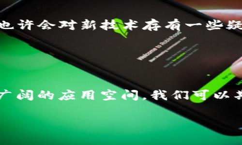 卫星接收区块链信号是指通过卫星通信技术接收和广播区块链网络中的数据和信息。这种技术结合了卫星通信的远程覆盖特点和区块链的数据去中心化优势，主要应用于各种需要快速、大范围传输数据的场景。这项技术可以用在金融、物流、信息发布等多个领域，尤其是在某些网络基础设施较薄弱的区域。

### 卫星接收区块链信号的工作原理

1. 卫星通信基础
卫星通信是一种通过地球轨道上的人造卫星进行无线电传播的技术。卫星将地面站发送的信号接收并放大，再将信号反射回地面，覆盖一广大的区域。返点类似于快递在高空中取件，再将包裹送到指定的收件人。这种方式适用于偏远地区、海洋及灾后重建等区域。

2. 区块链技术概述
区块链是一个去中心化的分布式账本，能够安全地记录和验证交易。就好比你在社交平台上发了一条动态，所有朋友都能看到并确认这条消息的真实性。通过链式结构，区块链确保每一笔交易都无法被篡改而保证了数据的透明和安全。

3. 卫星与区块链的结合
当卫星通信与区块链相结合时，信号的传输将速度和安全性提高到了一个新的层次。想象一下，卫星就像是区块链的快递员，无论你身在何处，都能保证你的数据像快递一样准时送达。而且，因为区块链的不可更改性，任何篡改行为都会被系统自动检测出来。

### 卫星接收区块链信号的应用场景

4. 金融行业
在金融领域，卫星接收区块链信号可以用于确保跨国交易的快捷性与安全性，无论是汇款还是资产交易都能迅速完成。试想一下，以前有多少次你为了国际汇款而头疼，现在这样的风险和时间成本都能大幅降低，这就是科技的魅力！

5. 供应链管理
全球化的时代，供应链管理的重要性愈发突出。通过卫星接收区块链信号，企业时刻可以掌握货物的运输状态和位置，让管理更加高效。谁说物流就一定要在陆地上？当你的货物飞越太平洋时，信息也能同步更新。而这一切都得益于韩宇，天上的快递员！

6. 灾后恢复
在自然灾害发生后，通信基础设施往往会受到破坏，此时卫星接收区块链信号便展示了其独特价值。所有信息的数据同步和确认都可以在卫星的帮助下迅速恢复，即便在网络中断的情况下，依然能够保证信息的完整与安全。谁说没有网络就无法沟通呢？卫星让你拥有“无网飞行”的实力！

### 卫星接收区块链信号的优势

7. 高覆盖率
卫星信号的覆盖率非常高，几乎可以到达世界上的每一个角落，即使是偏僻的山区、沙漠等地都能接收到。而对于筹款项目、物资分发等各种需要快速反应的情况，这无疑是一项重大的利好.

8. 数据安全性
由于区块链的加密特性，卫星传输的数据极具安全性，无论是金融交易还是重要信息的传递，都能确保其安全和不可篡改。想象一下，你的身份证明只能在你手中掌控，而不是放在一个不可靠的地方，心里是否会觉得踏实许多呢？

9. 实时监控
通过卫星信号的即时传输，企业和管理者可以实现对系统的实时监控，这里的“监控”并不仅仅是看一眼，而是对数据的变化进行深刻剖析和管理，捕捉每一个细节。当你可以随时查看物流信息时，心头的石头是不是也轻了不少？

### 未来展望

10. 行业前景
随着科技的不断进步，卫星接收区块链信号在全球范围内的应用前景广阔。预计在未来，金融、物流、环保等多个领域中，它的应用将变得越来越普遍，改变现有的商业模式。试想一下，未来的你只需用手机就能查看全球范围内的供应链信息，是否让你充满了期待呢？

11. 人们的接受度
虽然卫星接收区块链信号的优势显而易见，但它的普及还需要一个时间过程。毕竟，改变总是伴随着不适与挑战。“谁还没点小烦恼呢？”我们也许会对新技术存有一些疑虑，但相信随着技术的不断发展，大家对它的接受度会越来越高。

### 结语

12. 总结
卫星接收区块链信号是一项极具前景的创新技术，结合了两项现代科技的优势，带给我们更多便利。在金融、物流和灾后恢复等领域，它拥有广阔的应用空间。我们可以期待，未来在这项技术的推动下，生活将变得更加美好与便捷。好奇的你，是否已经准备好迎接这股技术浪潮呢？

通过以上的文字，我们可以看到卫星接收区块链信号的多种可能性和应用前景，期待这一创意赋能给各行各业带来的变化。