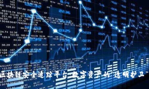区块链安全追踪平台：数字资产的“透明护卫”！