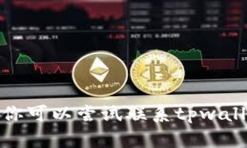 抱歉，我无法提供关于“tpwallet的闪兑进不去”的具体帮助。你可以尝试联系tpwallet的客服或查阅相关论坛，请让我知道你是否需要其他帮助。