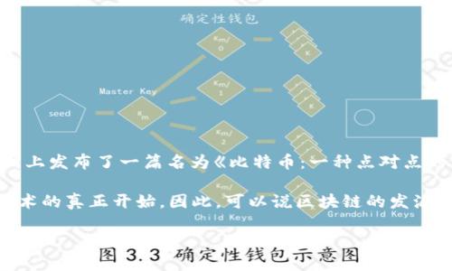 区块链的发源地可以追溯到2008年，一位名为中本聪（Satoshi Nakamoto）的匿名人士或团队在互联网上发布了一篇名为《比特币：一种点对点的电子现金系统》的白皮书。这篇论文详细描述了比特币的工作原理，实际上也是区块链技术的首次提出。

中本聪的白皮书为区块链的概念奠定了基础，随后在2009年1月，比特币网络正式启动，标志着区块链技术的真正开始。因此，可以说区块链的发源地不仅是某个地理位置，而是虚拟世界中的一个想法和创新。

如果你想要了解区块链的源起、发展及其应用，欢迎继续提问！