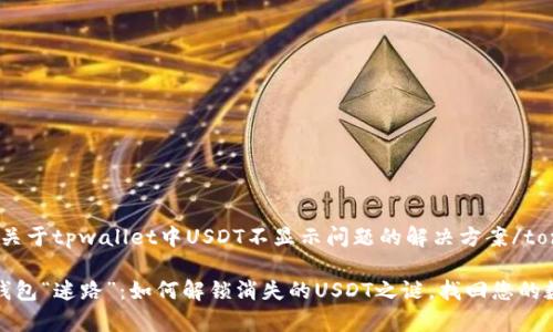 tongzhi关于tpwallet中USDT不显示问题的解决方案/tongzhi

当数字钱包“迷路”：如何解锁消失的USDT之谜，找回您的数字财富