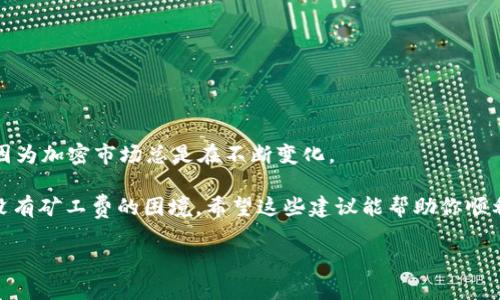 在去中心化金融（DeFi）和加密货币领域中，使用数字钱包如TPWallet是很常见的，特别是进行交易或资产管理时。不过，许多用户在使用过程中可能会遇到没有矿工费的问题。矿工费是确保你进行的交易被网络确认速度的一项费用，因此当你没有矿工费时，该如何处理呢？在这里，我将为你提供一些建议和解决方案，帮助你顺利完成交易。

理解矿工费的基本概念

首先，让我们了解什么是矿工费。矿工费是区块链网络中，用户为了将交易打包进区块而支付给矿工的费用。无论是比特币、以太坊还是其他区块链，矿工费都起到激励矿工维护网络安全和确认交易的作用。没有足够的矿工费，你的交易可能会被延迟，甚至永远不被处理。

为什么会没有矿工费

有很多原因可能导致你没有矿工费。可能是因为你的钱包余额不足、对矿工费用的估算不足，或是你误操作从而使用了错误的币种。此外，有时候网络拥堵或是行情波动也可能影响矿工费的支付情况。

解决方法：如何补充矿工费

如果你发现自己没有足够的矿工费，不必慌张。以下是几种行之有效的解决办法：

h41. 充值钱包/h4
最简单直接的方法就是为你的TPWallet充值。你可以通过其他交易所或钱包转入一些币种，确保余额足以支付矿工费。在选择充值时，尽量选择网络拥堵较少的时间，以避免更高的矿工费。

h42. 调整矿工费用/h4
有些钱包允许你手动调整矿工费用的设置。如果你的交易并不急迫，可以适当降低矿工费用。然而要注意，费用过低可能会导致交易确认时间显著延长，甚至被拒绝。

h43. 使用低费用的交易时间/h4
在某些时段，网络交易量较低，矿工费用也随之降低。可以借助一些在线工具查询实时的矿工费用，以便选择最合适的时间进行交易。

h44. 尝试其他币种/h4
如果你的TPWallet支持多种币种，可以尝试使用那些矿工费用较低的币种进行交易。有些币种如一些山寨币，矿工费相对低，可能助你顺利完成交易。

如何加强资金管理，减少无矿工费的情况发生

为了避免经常因矿工费不足而苦恼，建议在交易之前做好资金的管理与规划：

h41. 定期评估钱包余额/h4
养成定期检查钱包余额的习惯，确保有足够的资产支持后续的交易。

h42. 了解市场波动/h4
熟悉市场情况，比如在行情波动较大的时候，及时调整自己的交易策略，避免在网络拥堵时贸然发起交易。

h43. 学习矿工费用的动态/h4
多了解当前平台的矿工费用变化，在策略上提前布局，减小后期因费用问题而导致的交易阻碍。

h44. 开展教育与宣传/h4
如果你有投资的朋友或同事，不妨把这些经验分享给他们，避免他们在交易时体验到同样的困扰。记得“有备无患”是投资的良好习惯。

最后的建议：保持乐观心态

谁还没点小烦恼呢？没有矿工费的事情可以让人感到焦躁不安，但保持乐观的心态会让你更冷静地处理问题。记得在每一次交易中都要保持理智，因为加密市场总是在不断变化。

综上所述，虽然没有矿工费会给我们带来不便，但我们有多种解决方案来应对。通过合理的资金管理和挖掘市场机会，我们可以避免今后再次陷入没有矿工费的困境。希望这些建议能帮助你顺利进行加密交易，维护自己的资产安全和流动性。

无论是在何时何地，掌握足够的相关知识，做到未雨绸缪，才能让你的加密之旅顺风顺水。