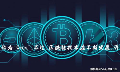 在区块链中，“Qun”可能指代某种特定的链或项目，但截至我最近的更新（2023年10月），没有广为人知的区块链项目或技术直接被称为“Qun”。不过，区块链技术在不断发展，许多新项目和术语可能会不断出现。所以，如果你提到的“Qun”是近期发展的概念、项目或链，建议查阅最新的区块链资讯和社区讨论。

如果有更具体的上下文或详细信息，你可以提供，这样我会更容易帮助你理解。