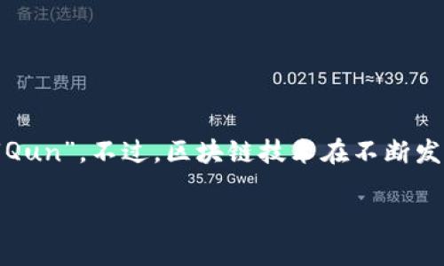 在区块链中，“Qun”可能指代某种特定的链或项目，但截至我最近的更新（2023年10月），没有广为人知的区块链项目或技术直接被称为“Qun”。不过，区块链技术在不断发展，许多新项目和术语可能会不断出现。所以，如果你提到的“Qun”是近期发展的概念、项目或链，建议查阅最新的区块链资讯和社区讨论。

如果有更具体的上下文或详细信息，你可以提供，这样我会更容易帮助你理解。