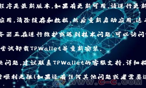 在这种情况下，你可以尝试以下几个步骤来解决TPWallet博饼卖币加载不出来的问题：

1. **检查网络连接**：确保你的设备连接到互联网，并且网络连接稳定。可以尝试切换到其他网络（如从Wi-Fi切换到移动数据）。

2. **刷新页面**：有时候，简单的刷新页面或重启应用能够解决加载问题。

3. **更新应用程序**：确保你的TPWallet应用程序是最新版本。如果有更新可用，请进行更新，因为新版本通常会修复已知问题。

4. **清除缓存**：在设备设置中找到TPWallet应用，清除缓存和数据，然后重新启动应用。这有时可以解决加载缓慢的问题。

5. **检查服务器状态**：有可能TPWallet的服务器正在进行维护或遇到技术问题，可以访问它们的官方网站或社交媒体渠道查看相关信息。

6. **重新安装应用**：如果问题依然存在，可以尝试卸载TPWallet并重新安装。

7. **联系客服支持**：如果以上步骤都无法解决问题，建议联系TPWallet的客服支持，详细描述你的问题，他们可能能提供进一步的帮助。

希望这些建议能帮到你，祝你在使用TPWallet时顺利无阻！如果还有任何其他问题或者需要进一步的帮助，请随时告诉我。