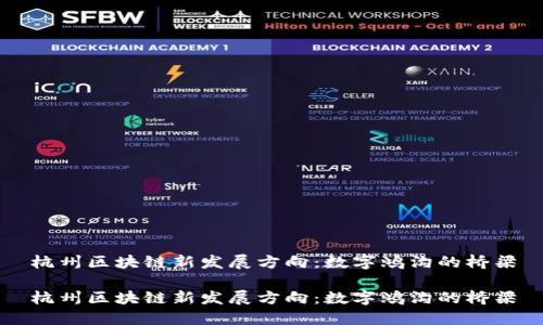 杭州区块链新发展方向：数字鸿沟的桥梁

杭州区块链新发展方向：数字鸿沟的桥梁