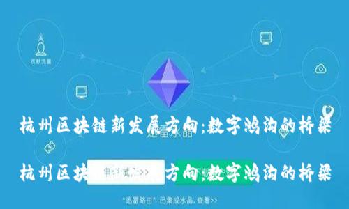 杭州区块链新发展方向：数字鸿沟的桥梁

杭州区块链新发展方向：数字鸿沟的桥梁